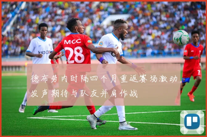 德布劳内时隔四个月重返赛场激动发声期待与队友并肩作战