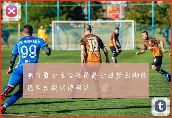 明日勇士主场对阵爵士追梦因脚伤能否出战仍待确认