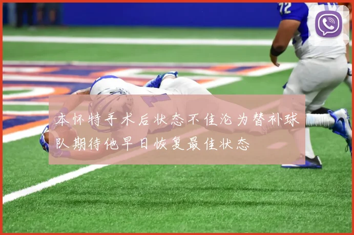本怀特手术后状态不佳沦为替补球队期待他早日恢复最佳状态