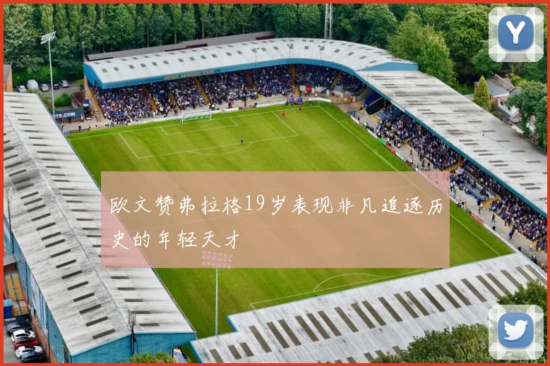 欧文赞弗拉格19岁表现非凡追逐历史的年轻天才