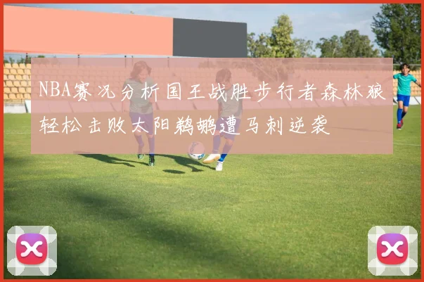 NBA赛况分析国王战胜步行者森林狼轻松击败太阳鹈鹕遭马刺逆袭