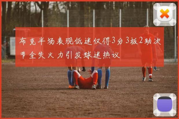 布克半场表现低迷仅得3分3板2助次节全失火力引发球迷热议