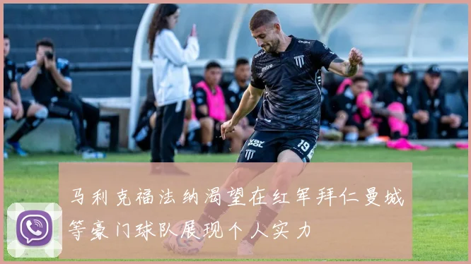 马利克福法纳渴望在红军拜仁曼城等豪门球队展现个人实力