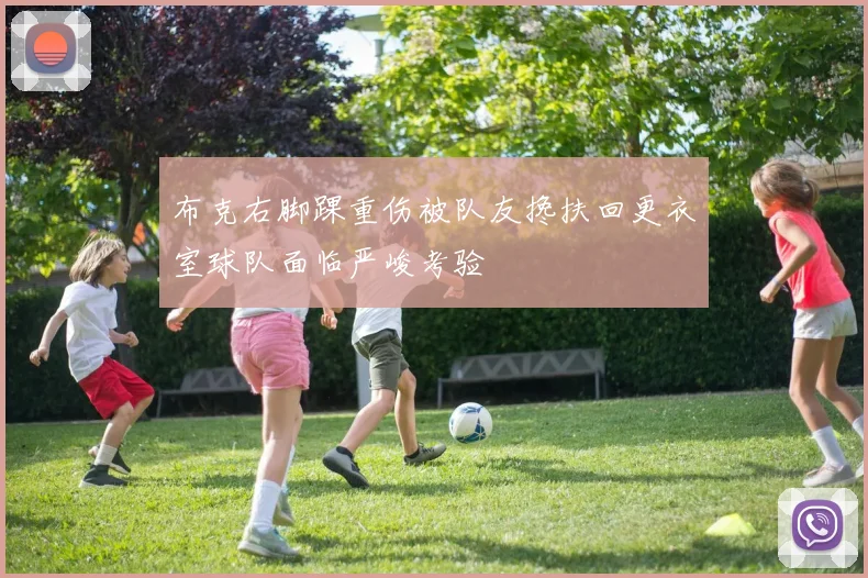 布克右脚踝重伤被队友搀扶回更衣室球队面临严峻考验