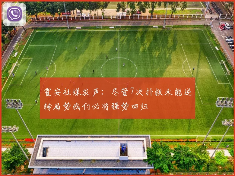 霍安社媒发声：尽管7次扑救未能逆转局势我们必将强势回归