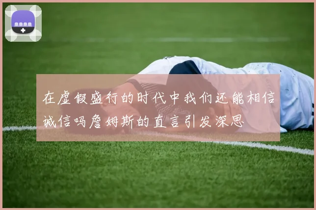 在虚假盛行的时代中我们还能相信诚信吗詹姆斯的直言引发深思