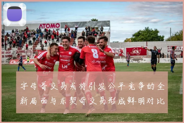 字母哥交易或将引发公平竞争的全新局面与东契奇交易形成鲜明对比
