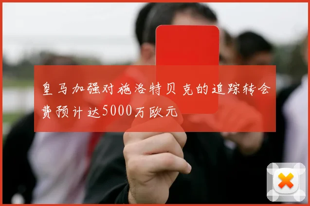 皇马加强对施洛特贝克的追踪转会费预计达5000万欧元